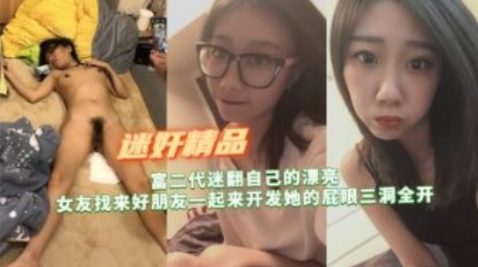 富二代迷翻自己漂亮女友找来好朋友开发她的屁眼三洞全开-Copy